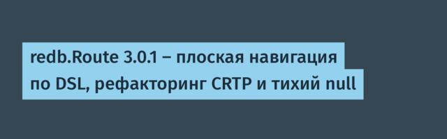 redb.Route 3.0.1 — плоская навигация по DSL, рефакторинг CRTP и тихий null