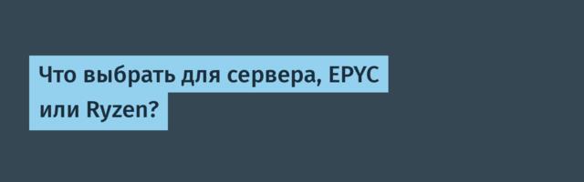 Что выбрать для сервера, EPYC или Ryzen?