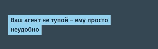 Ваш агент не тупой — ему просто неудобно
