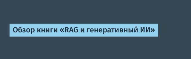 Обзор книги «RAG и генеративный ИИ»