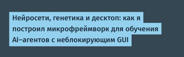 Нейросети, генетика и десктоп: как я построил микрофреймворк для обучения AI-агентов с неблокирующим GUI