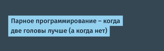Парное программирование — когда две головы лучше (а когда нет)
