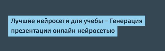 Лучшие нейросети для учебы — Генерация презентации онлайн нейросетью