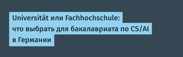 Universität или Fachhochschule: что выбрать для бакалавриата по CS/AI в Германии