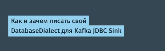 Как и зачем писать свой DatabaseDialect для Kafka JDBC Sink