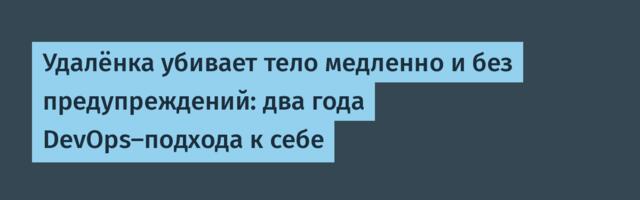 Удалёнка убивает тело медленно и без предупреждений: два года DevOps-подхода к себе