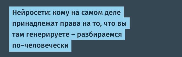 Нейросети: кому на самом деле принадлежат права на то, что вы там генерируете — разбираемся по-человечески
