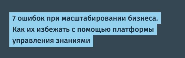 7 ошибок при масштабировании бизнеса. Как их избежать с помощью платформы управления знаниями