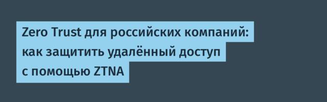 Zero Trust для российских компаний: как защитить удалённый доступ с помощью ZTNA