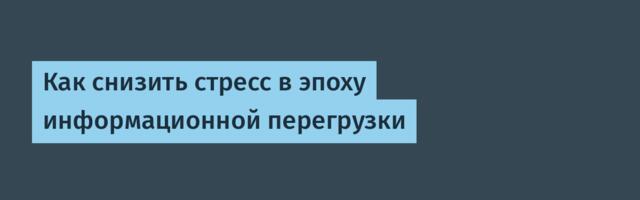 Как снизить стресс в эпоху информационной перегрузки