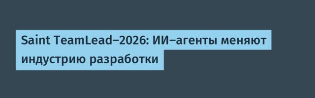 Saint TeamLead-2026: ИИ-агенты меняют индустрию разработки