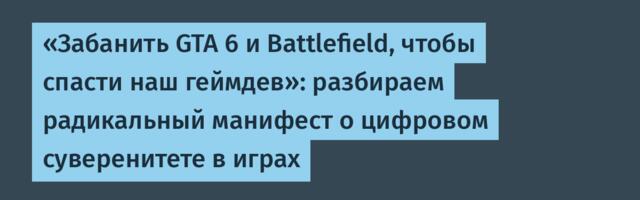 «Забанить GTA 6 и Battlefield, чтобы спасти наш геймдев»: разбираем радикальный манифест о цифровом суверенитете в играх