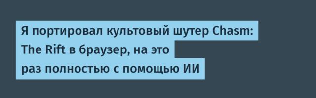 Я портировал культовый шутер Chasm: The Rift в браузер, на это раз полностью с помощью ИИ
