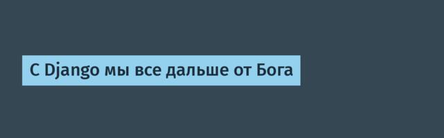 С Django мы все дальше от Бога