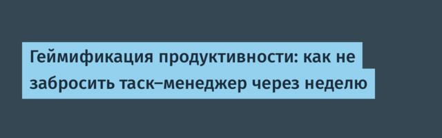 Геймификация продуктивности: как не забросить таск-менеджер через неделю