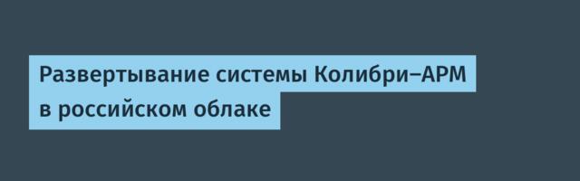 Развертывание системы Колибри-АРМ в российском облаке