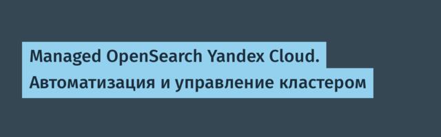 Managed OpenSearch Yandex Cloud. Автоматизация и управление кластером