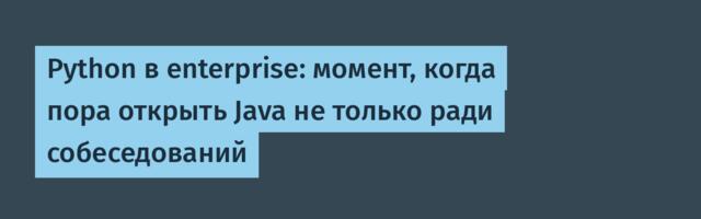 Python в enterprise: момент, когда пора открыть Java не только ради собеседований
