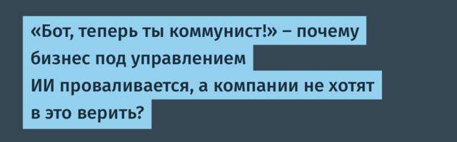 «Бот, теперь ты коммунист!» — почему бизнес под управлением ИИ проваливается, а компании не хотят в это верить?