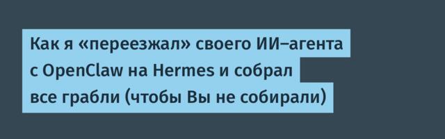 Как я «переезжал» своего ИИ-агента с OpenClaw на Hermes и собрал все грабли (чтобы Вы не собирали)