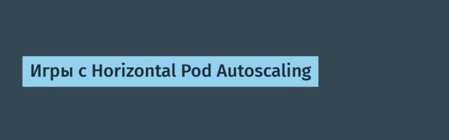 Игры с Horizontal Pod Autoscaling
