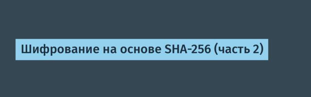 Шифрование на основе SHA-256 (часть 2)