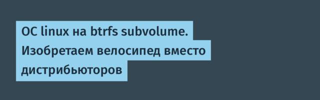 ОС linux на btrfs subvolume. Изобретаем велосипед вместо дистрибьюторов