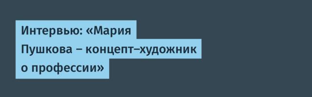 Интервью: «Мария Пушкова — концепт-художник о профессии»