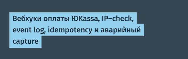 Вебхуки оплаты ЮKassa, IP-check, event log, idempotency и аварийный capture