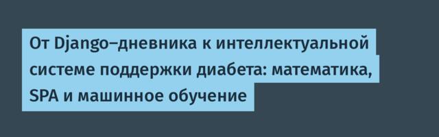 От Django-дневника к интеллектуальной системе поддержки диабета: математика, SPA и машинное обучение