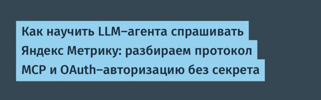 Как научить LLM-агента спрашивать Яндекс Метрику: разбираем протокол MCP и OAuth-авторизацию без секрета