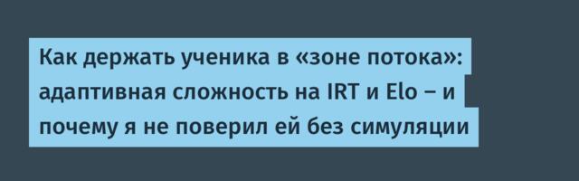 Как держать ученика в «зоне потока»: адаптивная сложность на IRT и Elo — и почему я не поверил ей без симуляции