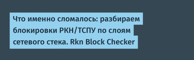 Что именно сломалось: разбираем блокировки РКН/ТСПУ по слоям сетевого стека. Rkn Block Checker