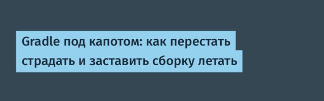 Gradle под капотом: как перестать страдать и заставить сборку летать