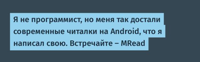 Я не программист, но меня так достали современные читалки на Android, что я написал свою. Встречайте — MRead
