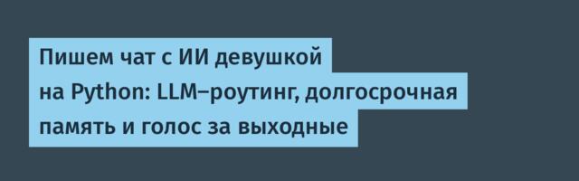 Пишем чат с ИИ девушкой на Python: LLM-роутинг, долгосрочная память и голос за выходные