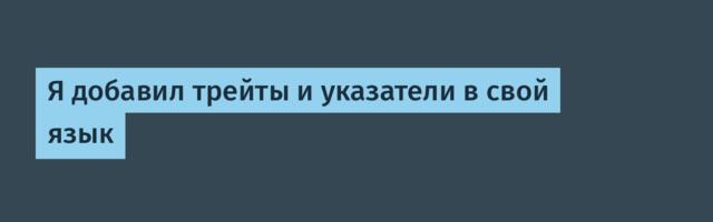 Я добавил трейты и указатели в свой язык