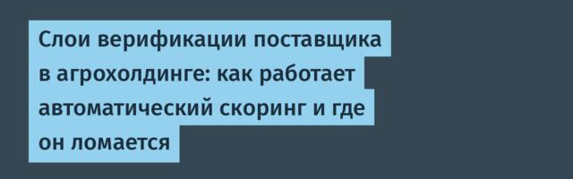 Слои верификации поставщика в агрохолдинге: как работает автоматический скоринг и где он ломается