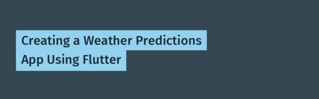 Creating a Weather Predictions App Using Flutter