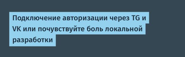 Подключение авторизации через TG и VK или почувствуйте боль локальной разработки