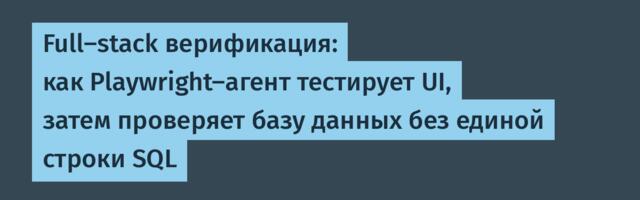 [Перевод] Full-stack верификация: как Playwright-агент тестирует UI, затем проверяет базу данных без единой строки SQL