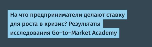 На что предприниматели делают ставку для роста в кризис? Результаты исследования Go-to-Market Academy