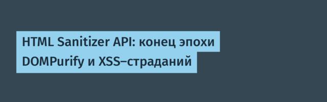 [Перевод] HTML Sanitizer API: конец эпохи DOMPurify и XSS-страданий