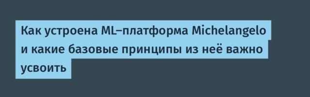 Как устроена ML-платформа Michelangelo и какие базовые принципы из неё важно усвоить