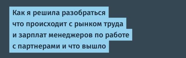 Как я решила разобраться что происходит с рынком труда и зарплат менеджеров по работе с партнерами и что вышло