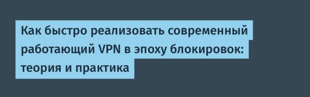 Как быстро реализовать современный работающий VPN в эпоху блокировок: теория и практика