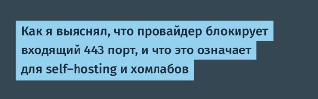 Как я выяснял, что провайдер блокирует входящий 443 порт, и что это означает для self-hosting и хомлабов