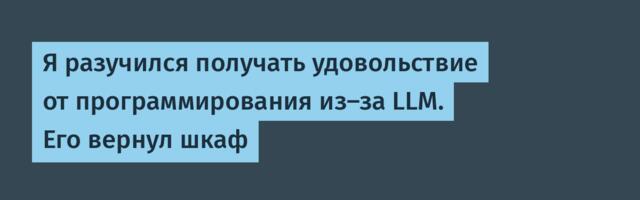 Я разучился получать удовольствие от программирования из-за LLM. Его вернул шкаф