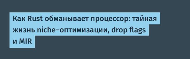 Как Rust обманывает процессор: тайная жизнь niche-оптимизации, drop flags и MIR