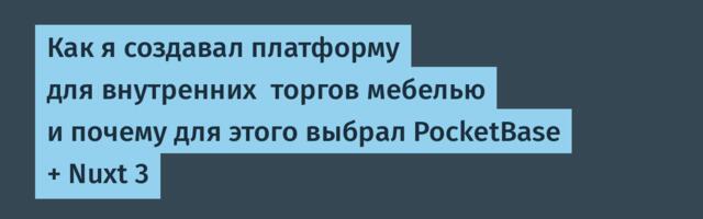 Как я создавал платформу для внутренних  торгов мебелью и почему для этого выбрал PocketBase + Nuxt 3